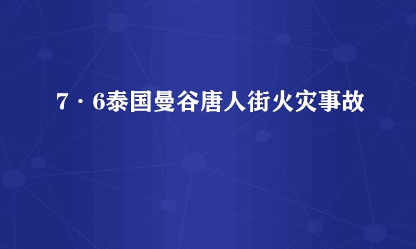 7·6泰国曼谷唐人街火灾事故