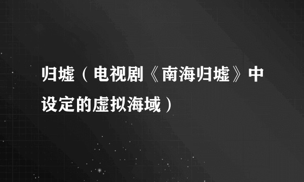 归墟（电视剧《南海归墟》中设定的虚拟海域）