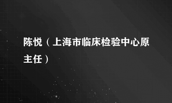 陈悦（上海市临床检验中心原主任）