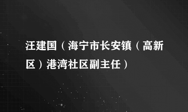 汪建国（海宁市长安镇（高新区）港湾社区副主任）