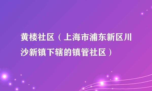 黄楼社区（上海市浦东新区川沙新镇下辖的镇管社区）