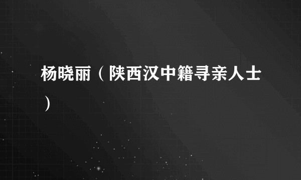 杨晓丽（陕西汉中籍寻亲人士）
