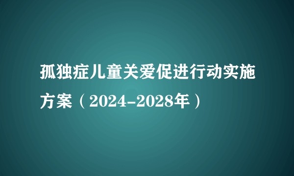 孤独症儿童关爱促进行动实施方案（2024-2028年）