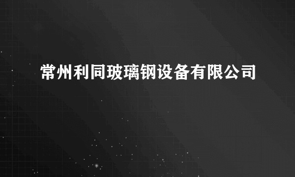 常州利同玻璃钢设备有限公司