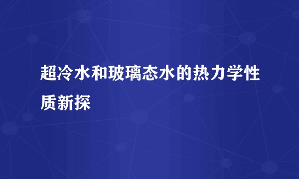 超冷水和玻璃态水的热力学性质新探