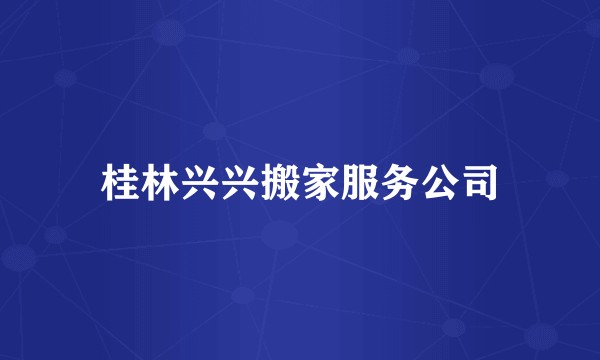 桂林兴兴搬家服务公司