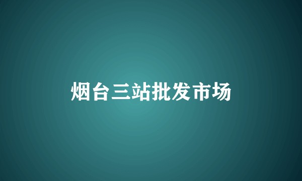 烟台三站批发市场