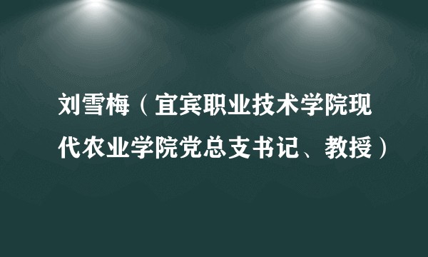 刘雪梅（宜宾职业技术学院现代农业学院党总支书记、教授）