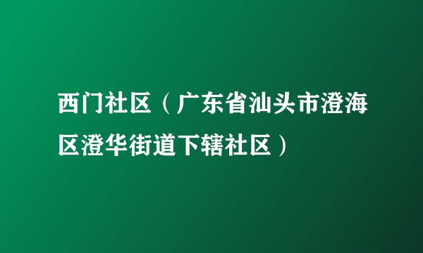 西门社区(广东省汕头市澄海区澄华街道下辖社区)