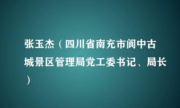 张玉杰（四川省南充市阆中古城景区管理局党工委书记、局长）