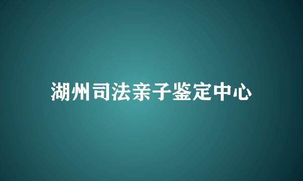 湖州司法亲子鉴定中心