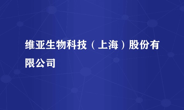 维亚生物科技（上海）股份有限公司