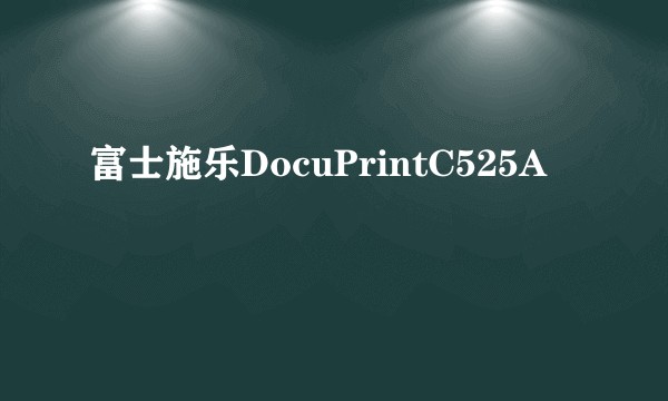 富士施乐DocuPrintC525A
