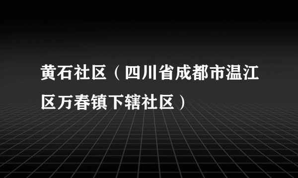 黄石社区（四川省成都市温江区万春镇下辖社区）
