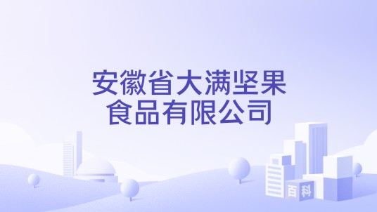 安徽省大满坚果食品有限公司