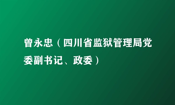 曾永忠(四川省监狱管理局党委副书记、政委)