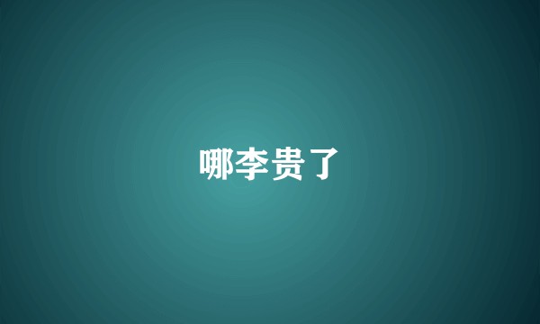 哪李贵了