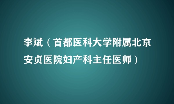 李斌（首都医科大学附属北京安贞医院妇产科主任医师）