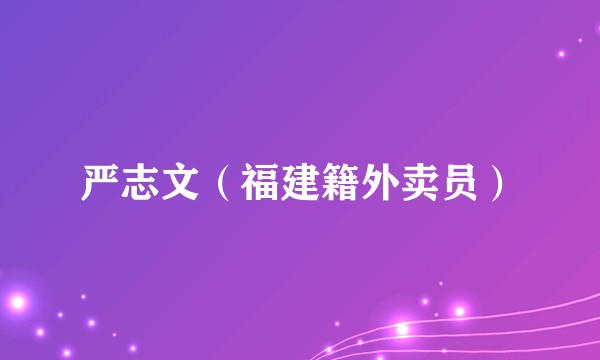 严志文（福建籍外卖员）
