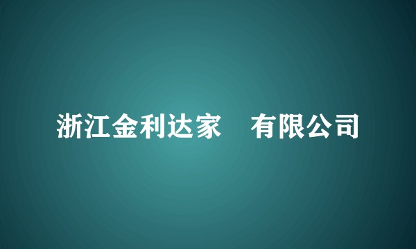 浙江金利达家俬有限公司
