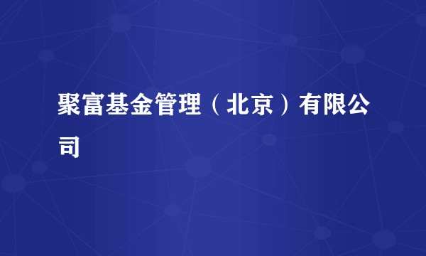 聚富基金管理（北京）有限公司