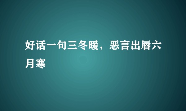 好话一句三冬暖，恶言出唇六月寒