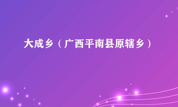 大成乡（广西平南县原辖乡）