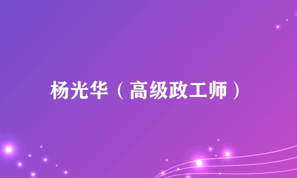 杨光华（高级政工师）