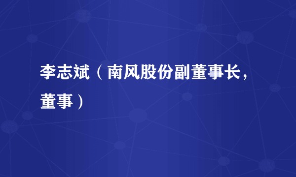 李志斌（南风股份副董事长，董事）