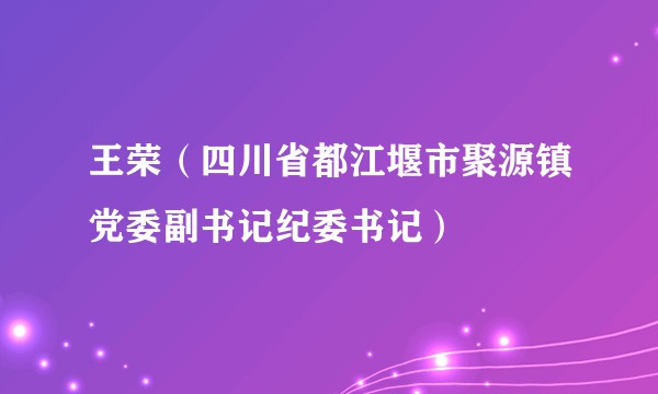 王荣（四川省都江堰市聚源镇党委副书记纪委书记）