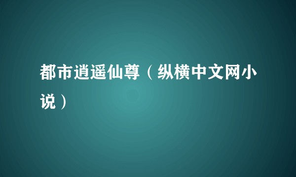都市逍遥仙尊（纵横中文网小说）