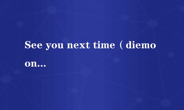 See you next time（diemoony创作的网络小说）