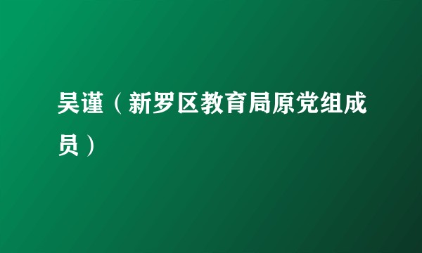 吴谨（新罗区教育局原党组成员）