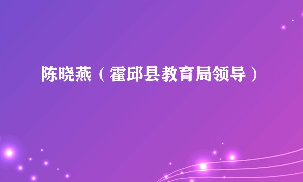 陈晓燕（霍邱县教育局领导）