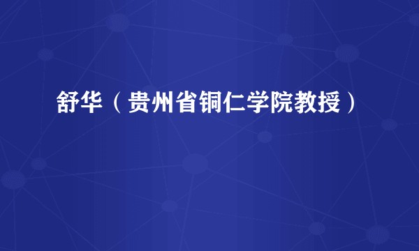 舒华（贵州省铜仁学院教授）