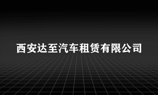 西安达至汽车租赁有限公司