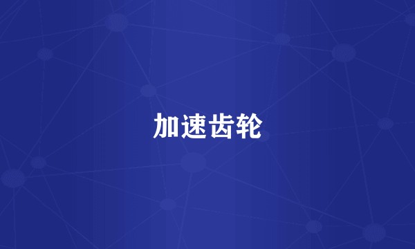 加速齿轮