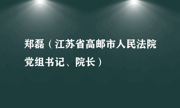 郑磊（江苏省高邮市人民法院党组书记、院长）