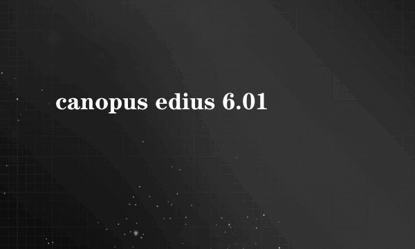 canopus edius 6.01