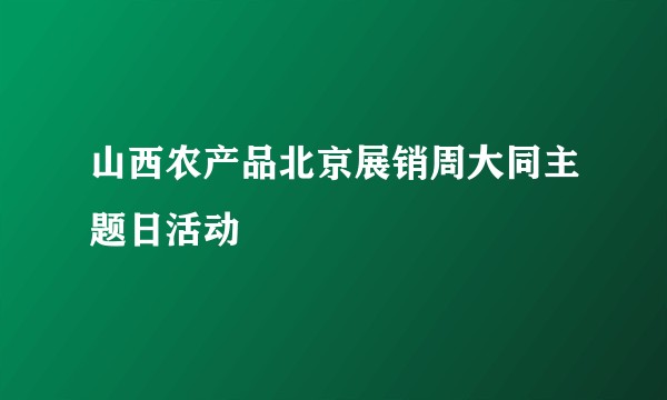 山西农产品北京展销周大同主题日活动