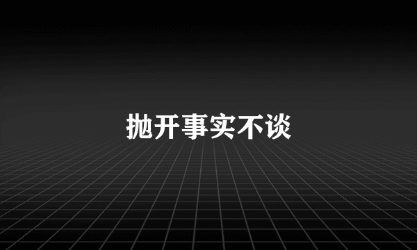 抛开事实不谈