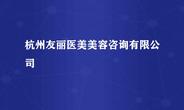 杭州友丽医美美容咨询有限公司