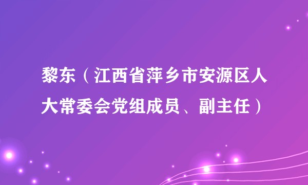 黎东(江西省萍乡市安源区人大常委会党组成员、副主任)