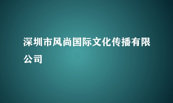 深圳市风尚国际文化传播有限公司