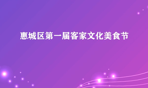 惠城区第一届客家文化美食节