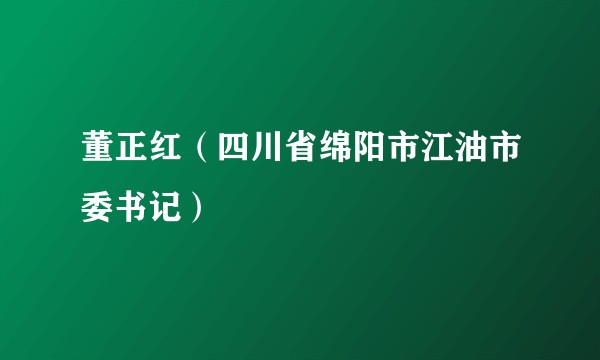 董正红（四川省绵阳市江油市委书记）