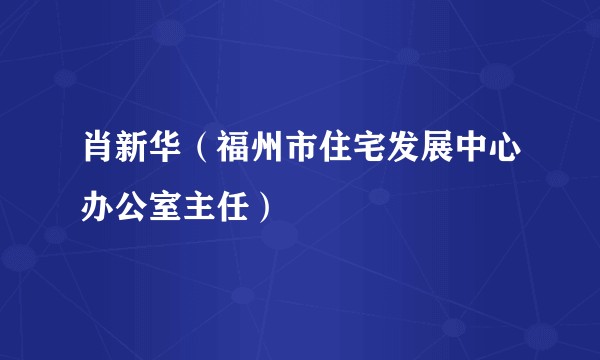 肖新华（福州市住宅发展中心办公室主任）
