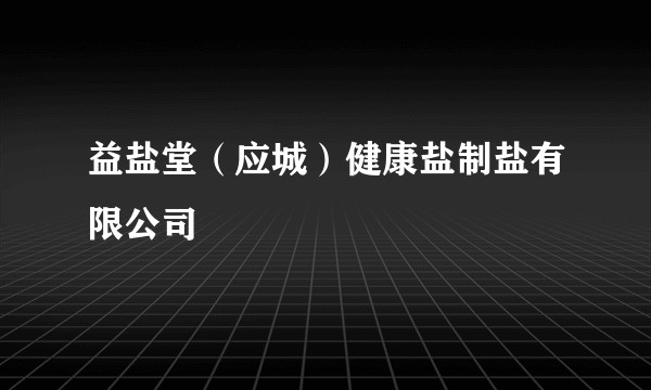 益盐堂(应城)健康盐制盐有限公司