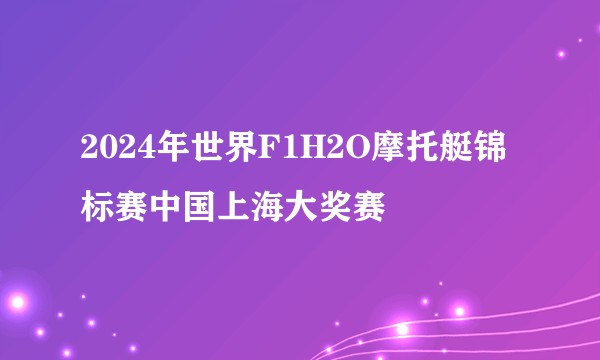 2024年世界F1H2O摩托艇锦标赛中国上海大奖赛