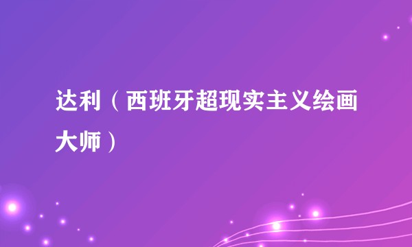达利（西班牙超现实主义绘画大师）